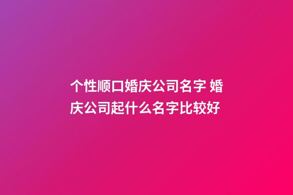 个性顺口婚庆公司名字 婚庆公司起什么名字比较好